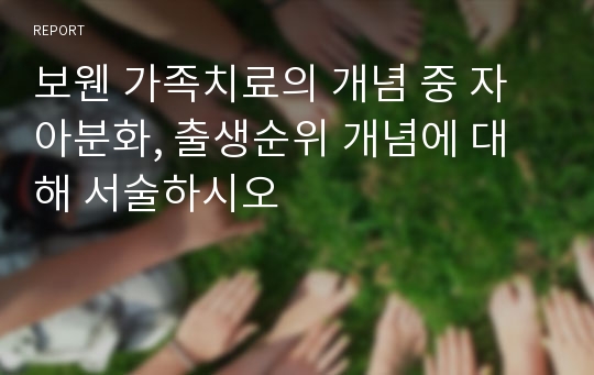 보웬 가족치료의 개념 중 자아분화, 출생순위 개념에 대해 서술하시오