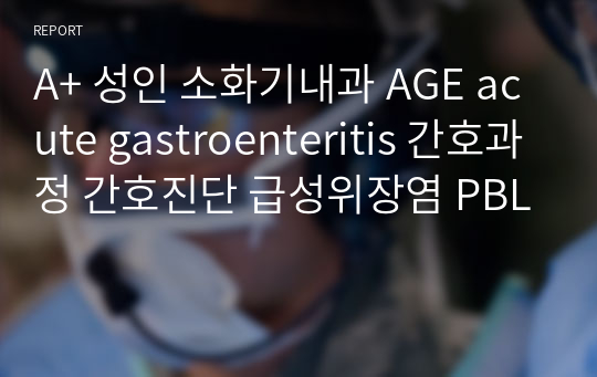 A+ 성인 소화기내과 AGE acute gastroenteritis 간호과정 간호진단 급성위장염 PBL