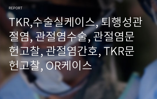 TKR,수술실케이스, 퇴행성관절염, 관절염수술, 관절염문헌고찰, 관절염간호, TKR문헌고찰, OR케이스