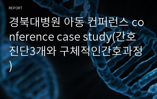 경북대병원 아동 컨퍼런스 conference case study(간호진단3개와 구체적인간호과정)