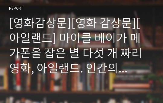 [영화감상문][영화 감상문][아일랜드] 마이클 베이가 메가폰을 잡은 별 다섯 개 짜리 영화, 아일랜드. 인간의 영생불멸의 욕심이 낳은 그 처절한 비극을 만나보시죠~