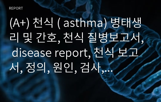 (A+) 천식 ( asthma) 병태생리 및 간호, 천식 질병보고서, disease report, 천식 보고서, 정의, 원인, 검사, 진단, 치료, 합병증, 천식 간호, 천식 약물