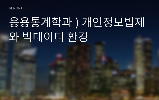 응용통계학과 ) 개인정보법제와 빅데이터 환경