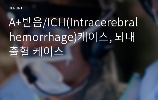 A+받음/ICH(Intracerebral hemorrhage)케이스, 뇌내출혈 케이스