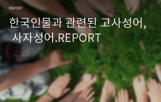 한국인물과 관련된 고사성어, 사자성어.REPORT
