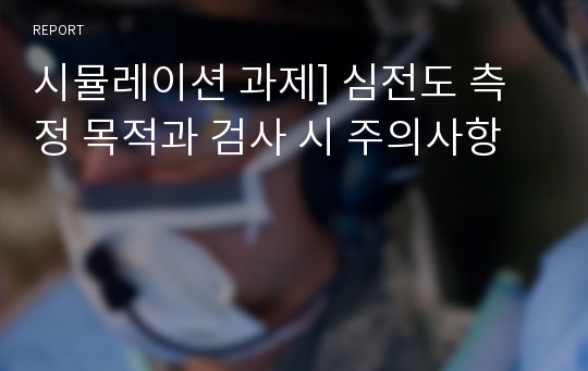 시뮬레이션 과제] 심전도 측정 목적과 검사 시 주의사항