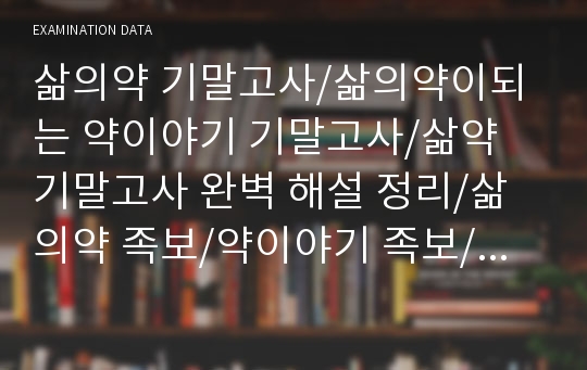 삶의약 기말고사/삶의약이되는 약이야기 기말고사/삶약 기말고사 완벽 해설 정리/삶의약 족보/약이야기 족보/기말고사 완벽 복원/최신 복원/삶의약/삶약/인터넷강의/인강/A+ 보장합니다!