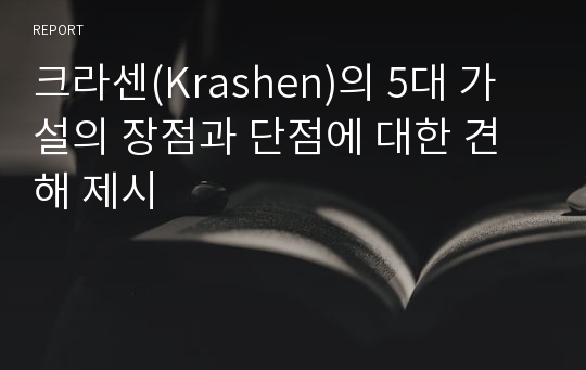 크라센(Krashen)의 5대 가설의 장점과 단점에 대한 견해 제시