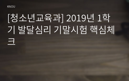 [청소년교육과] 2019년 1학기 발달심리 기말시험 핵심체크