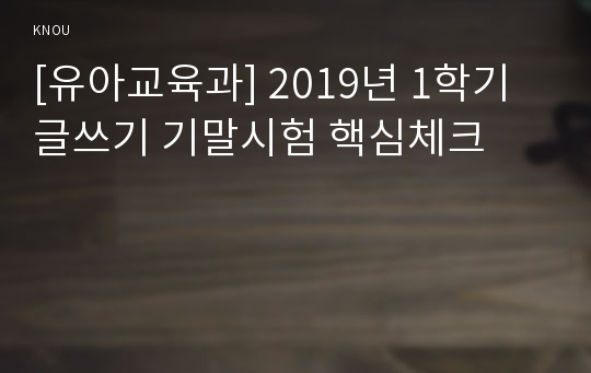 [유아교육과] 2019년 1학기 글쓰기 기말시험 핵심체크