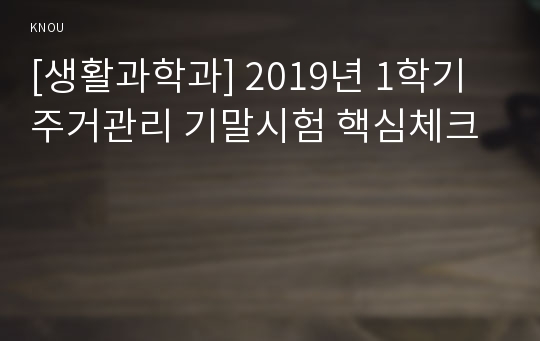 [생활과학과] 2019년 1학기 주거관리 기말시험 핵심체크