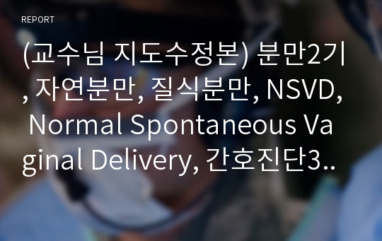 (교수님 지도수정본) 분만2기, 자연분만, 질식분만, NSVD, Normal Spontaneous Vaginal Delivery, 간호진단3개 :진통으로 인한 체력소모와 관련된 비효율적 대처, 자궁수축과 관련된 급성통증, 회음부 열상과 관련된 감염 위험성