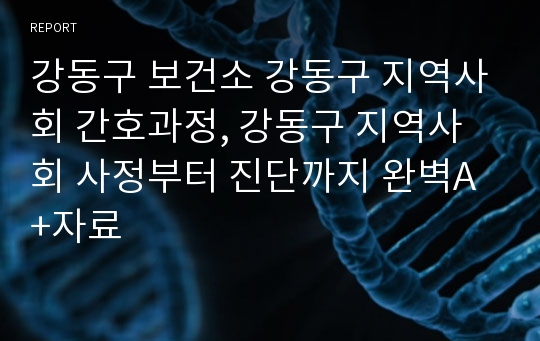 강동구 보건소 강동구 지역사회 간호과정, 강동구 지역사회 사정부터 진단까지 완벽A+자료