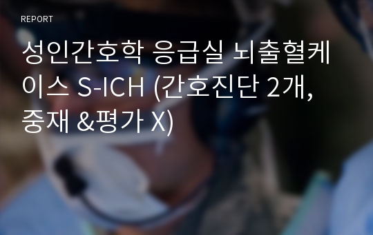 성인간호학 응급실 뇌출혈케이스 S-ICH (간호진단 2개, 중재 &amp;평가 X)