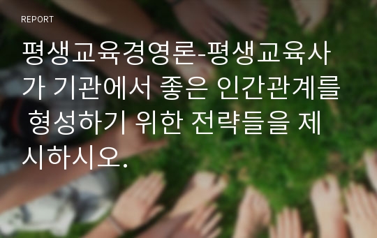 평생교육경영론-평생교육사가 기관에서 좋은 인간관계를 형성하기 위한 전략들을 제시하시오.