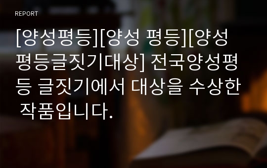 [양성평등][양성 평등][양성평등글짓기대상] 전국양성평등 글짓기에서 대상을 수상한 작품입니다.