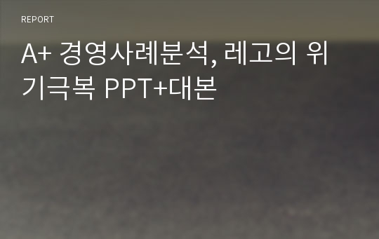 A+ 경영사례분석, 레고의 위기극복 PPT+대본