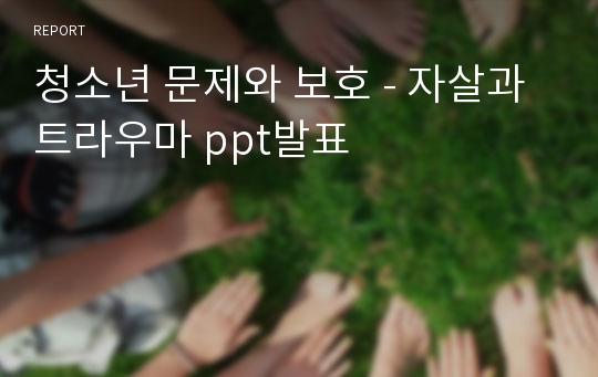 청소년 문제와 보호 - 자살과 트라우마 ppt발표