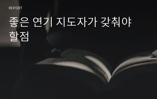 좋은 연기 지도자가 갖춰야 할점, 방송연예과, 연극영화과 레포트, 연기