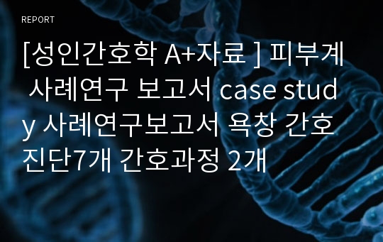 [성인간호학 A+자료 ] 피부계 사례연구 보고서 case study 사례연구보고서 욕창 간호진단7개 간호과정 2개