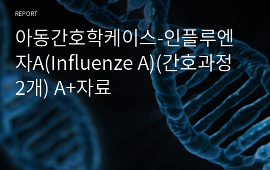 아동간호학케이스-인플루엔자A(Influenze A)(간호과정2개) A+자료