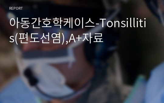 아동간호학케이스-Tonsillitis(편도선염),A+자료