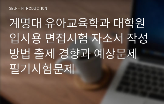 계명대 유아교육학과 대학원 입시용 면접시험 자소서 작성방법 출제 경향과 예상문제 필기시험문제