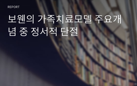 보웬의 가족치료모델 주요개념 중 정서적 단절