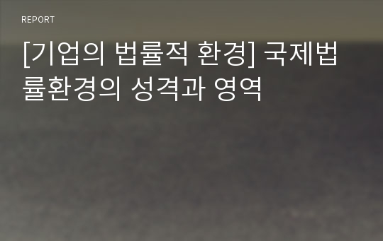 [기업의 법률적 환경] 국제법률환경의 성격과 영역