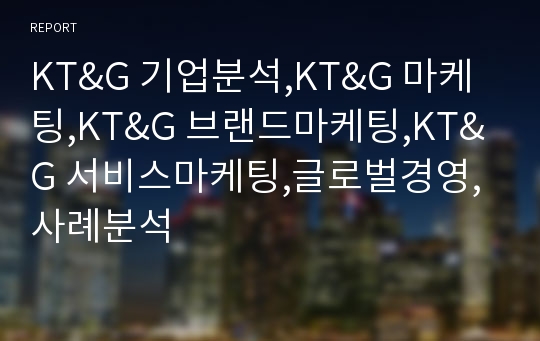 KT&amp;G 기업분석,KT&amp;G 마케팅,KT&amp;G 브랜드마케팅,KT&amp;G 서비스마케팅,글로벌경영,사례분석