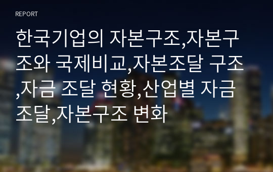 한국기업의 자본구조,자본구조와 국제비교,자본조달 구조,자금 조달 현황,산업별 자금조달,자본구조 변화