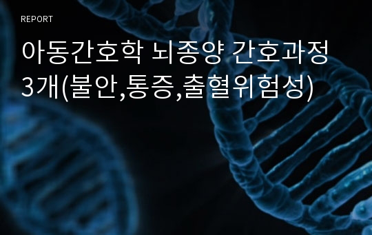 아동간호학 뇌종양 간호과정 3개(불안,통증,출혈위험성)