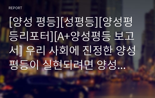 [양성 평등][성평등][양성평등리포터][A+양성평등 보고서] 우리 사회에 진정한 양성평등이 실현되려면 양성 모두가 서로의 역할을 체험해보자는 취지로 쓴 글입니다. 아이디어가 참신한 글입니다.