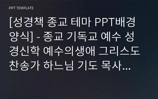 [성경책 종교 테마 PPT배경양식] - 종교 기독교 예수 성경신학 예수의생애 그리스도 찬송가 하느님 기도 목사 예루살렘 성경책 PPT템플릿 디자인 서식 배경파워포인트 테마양식 PowerPoint PPT테마 프레젠테이션