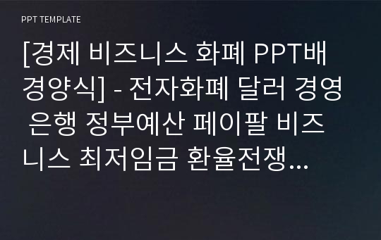 [경제 비즈니스 화폐 PPT배경양식] - 전자화폐 달러 경영 은행 정부예산 페이팔 비즈니스 최저임금 환율전쟁 월급 대출 핀테크 삼성페이 카카오페이 사업계획서 경영 비트코인 홍보계획서 돈 금융 PPT템플릿 디자인 서식 배경파워포인트 테마양식 PowerPoint PPT테마 프레젠테이션