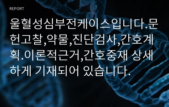 울혈성심부전케이스입니다.문헌고찰,약물,진단검사,간호계획.이론적근거,간호중재 상세하게 기재되어 있습니다.