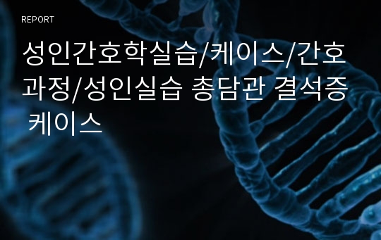 성인간호학실습/케이스/간호과정/성인실습 총담관 결석증 케이스