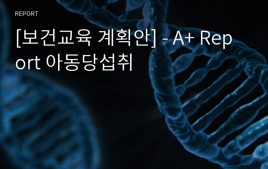 [보건교육 계획안] - A+ Report 아동당섭취