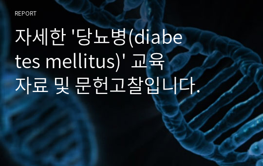 자세한 &#039;당뇨병(diabetes mellitus)&#039; 교육자료 및 문헌고찰입니다.