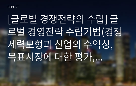 [글로벌 경쟁전략의 수립] 글로벌 경영전략 수립기법(경쟁세력모형과 산업의 수익성, 목표시장에 대한 평가, SWOT분석)