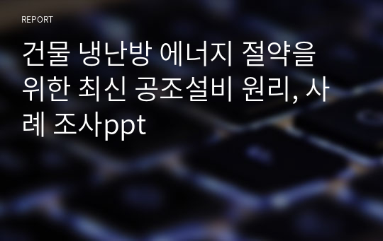 건물 냉난방 에너지 절약을 위한 최신 공조설비 원리, 사례 조사ppt