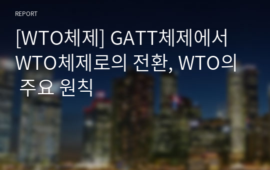 [WTO체제] GATT체제에서 WTO체제로의 전환, WTO의 주요 원칙