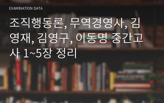 조직행동론, 무역경영사, 김영재, 김영구, 이동명 중간고사 1~5장 정리