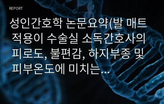 성인간호학 논문요약(발 매트 적용이 수술실 소독간호사의 피로도, 불편감, 하지부종 및 피부온도에 미치는 영향)