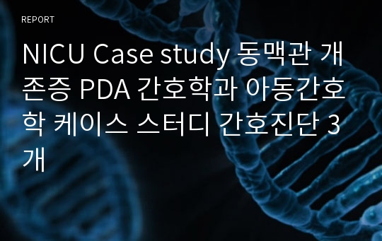 NICU Case study 동맥관 개존증 PDA 간호학과 아동간호학 케이스 스터디 간호진단 3개