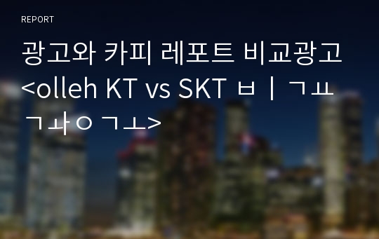 광고와 카피 레포트 비교광고&lt;olleh KT vs SKT 비교광고&gt;