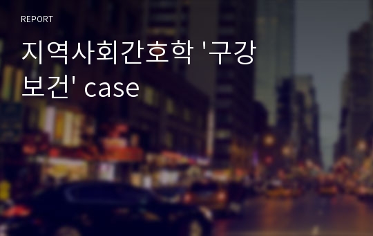 지역사회간호학 &#039;구강보건&#039; case