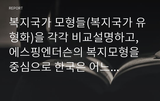 복지국가 모형들(복지국가 유형화)을 각각 비교설명하고, 에스핑엔더슨의 복지모형을 중심으로 한국은 어느 유형에 적용하는 것이 바람직한 가를 설명해 보시오.