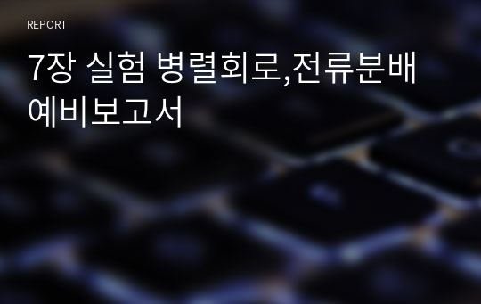 7장 실험 병렬회로,전류분배 예비보고서