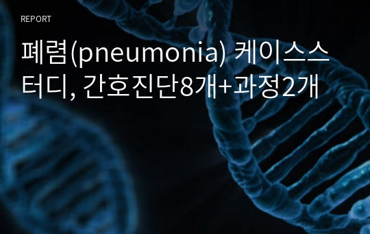 폐렴(pneumonia) 케이스스터디, 간호진단8개+과정2개